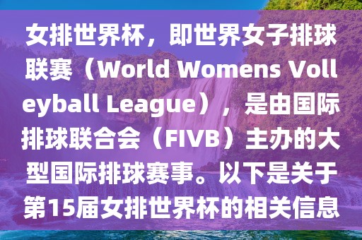 女排世界杯，即世界女子排球联赛（World Womens Volleyball League），是由国际排球联合会（FIVB）主办的大型国际排球赛事。以下是关于第15届女排世界杯的相关信息