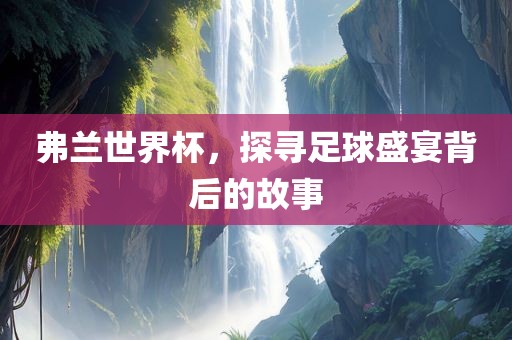 弗兰世界杯，探寻足球盛宴背后的故事漯河市盈旭机械设备有限公司