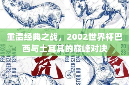 重温经典之战，2002世界杯巴西与土耳其的巅峰对决