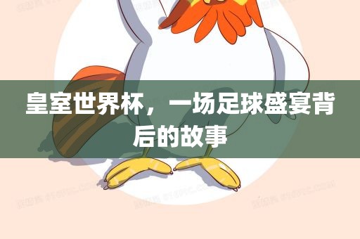 皇室世界杯，一场足球盛宴背后的故事