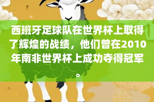 西班牙足球队在世界杯上取得了辉煌的战绩，他们曾在2010年南非世界杯上成功夺得冠军。