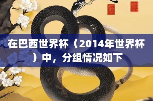 在巴西世界杯（2014年世界杯）中，分组情况如下