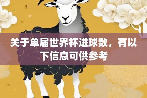关于单届世界杯进球数，有以下信息可供参考