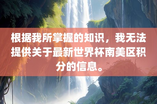 根据我所掌握的知识，我无法提供关于最新世界杯南美区积分的信息。
