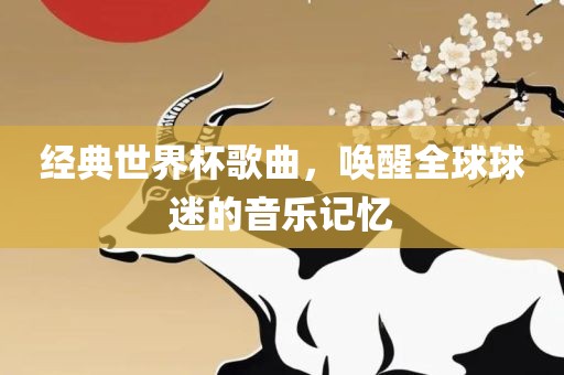 经典世界杯歌曲，唤醒全球球迷的音乐记忆