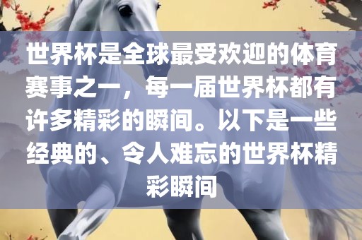 世界杯是全球最受欢迎的体育赛事之一，每一届世界杯都有许多精彩的瞬间。以下是一些经典的、令人难忘的世界杯精彩瞬间