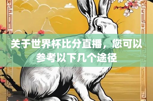 关于世界杯比分直播，您可以参考以下几个途径