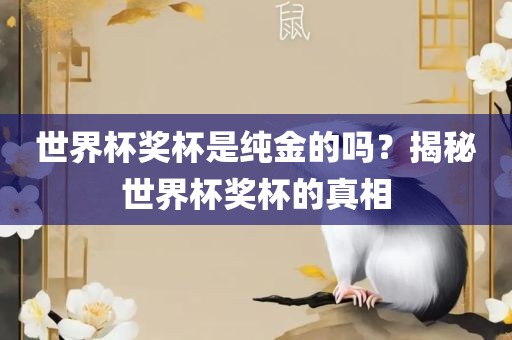 世界杯奖杯是纯金的吗？揭秘世界杯奖杯的真相