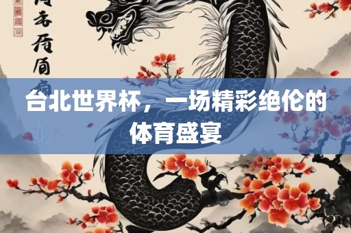 台北世界杯，一场精彩绝伦的体育盛宴