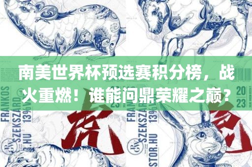 南美世界杯预选赛积分榜，战火重燃！谁能问鼎荣耀之巅？