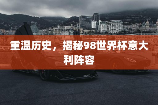重温历史，揭秘98世界杯意大利阵容
