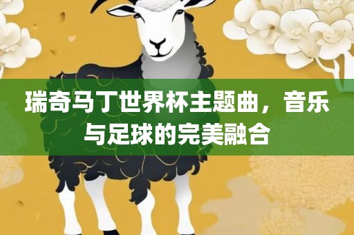 瑞奇马丁世界杯主题曲，音乐与足球的完美融合