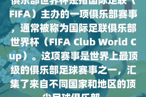 俱乐部世界杯是指国际足联（FIFA）主办的一项俱乐部赛事，通常被称为国际足联俱乐部世界杯（FIFA Club World Cup）。这项赛事是世界上最顶级的俱乐部足球赛事之一，汇集了来自不同国家和地区的顶尖足球俱乐部。