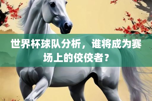 世界杯球队分析，谁将成为赛场上的佼佼者？漯河市盈旭机械设备有限公司