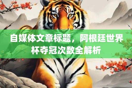 自媒体文章标题，阿根廷世界杯夺冠次数全解析