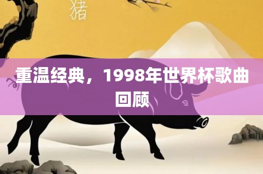 重温经典，1998年世界杯歌曲回顾