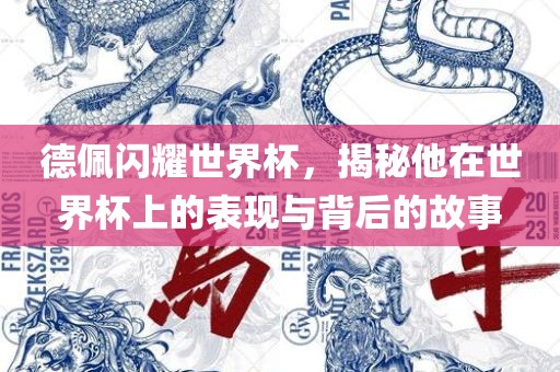 漯河市盈旭机械设备有限公司德佩闪耀世界杯，揭秘他在世界杯上的表现与背后的故事