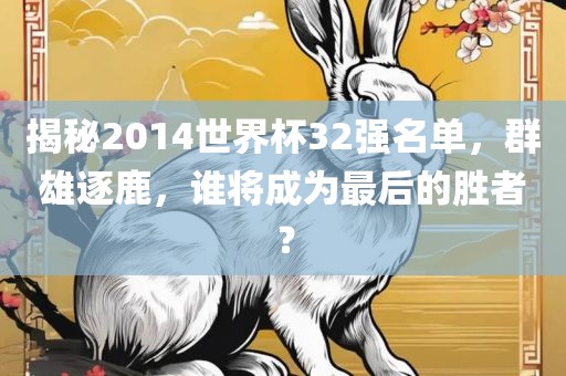 揭秘2014世界杯32强名单，群雄逐鹿，谁将成为最后的胜者？