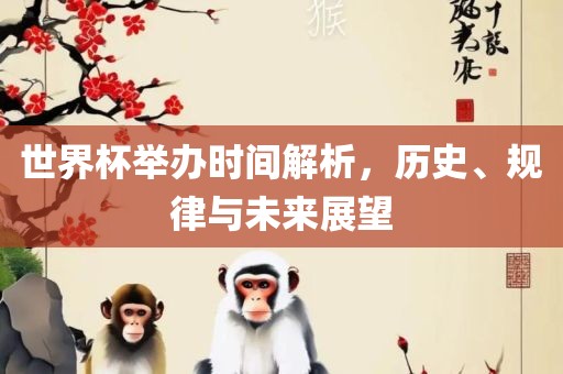 世界杯举办时间解析，历史、规律与未来展望