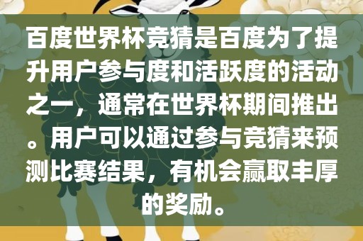 百度世界杯竞猜是百度为了提升用户参与度和活跃度的活动之一，通常在世界杯期间推出。用户可以通过参与竞猜来预测比赛结果，有机会赢取丰厚的奖励。