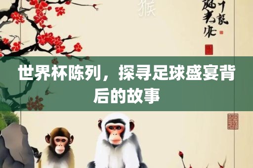 世界杯陈列，探寻足球漯河市盈旭机械设备有限公司盛宴背后的故事