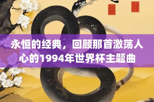 永恒的经典，回顾那首激荡人心的1994年世界杯主题曲漯河市盈旭机械设备有限公司