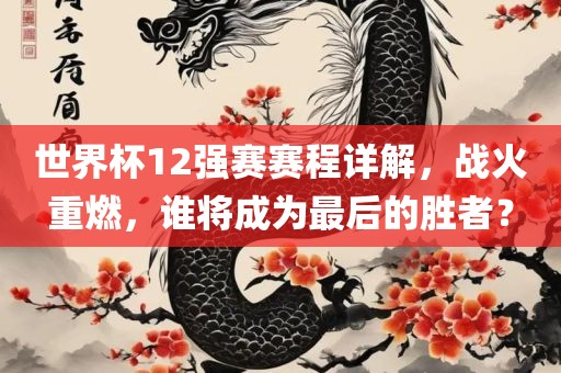 世界杯12强赛赛程详解，战火重燃，谁将成为最后的胜者？