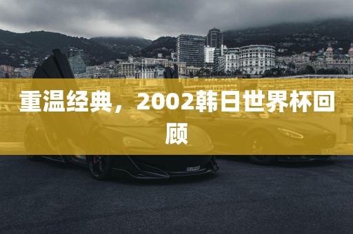重温经典，2002韩日世界杯回顾