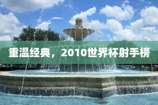 重温经典，2010世界杯射手榜