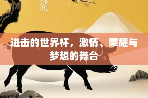进漯河市盈旭机械设备有限公司击的世界杯，激情、荣耀与梦想的舞台