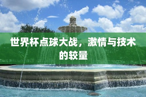 世界杯点球大战，激情与技术的较量