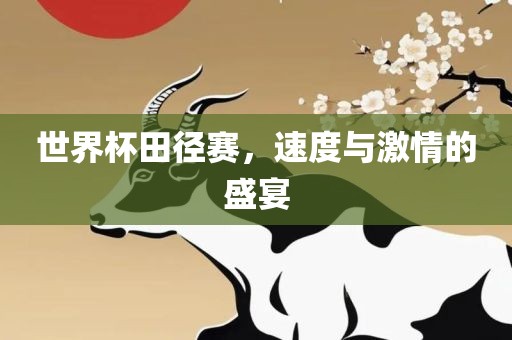 世界杯田径赛，速度与激情的盛宴