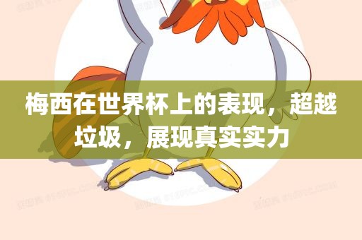 梅西在世界杯上的表现，超越垃圾，展现真实实力漯河市盈旭机械设备有限公司