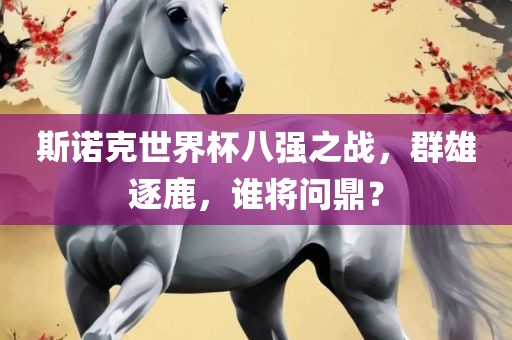 斯诺克世界杯八强之战，群雄逐鹿，谁将问鼎？
