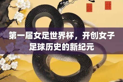 第一届女足世界杯，开创女子足球历史的新纪元