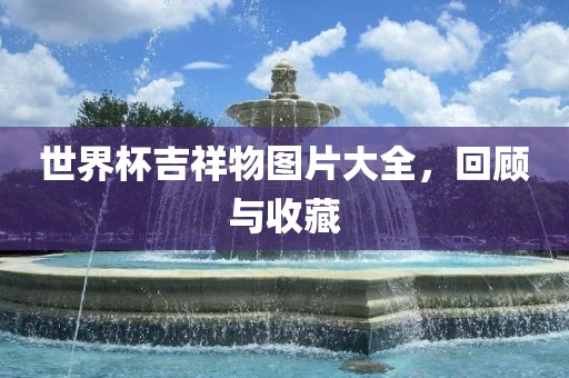 世界杯吉祥物图片大全，回顾与收藏
