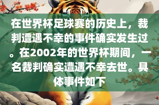 在世界杯足球赛的历史上，裁判遭遇不幸的事件确实发生过。在2002年的世界杯期间，一名裁判确实遭遇不幸去世。具体事件如下漯河市盈旭机械设备有限公司