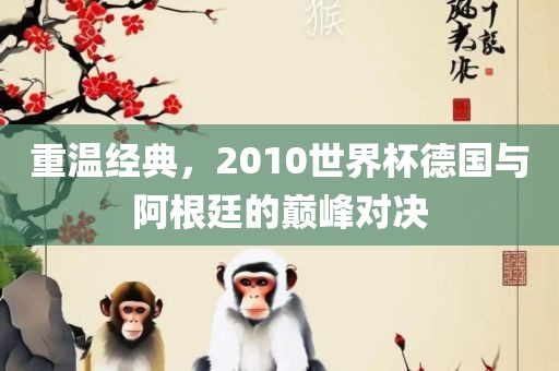 重温经典，2010世界杯德国与阿根廷的巅峰对决