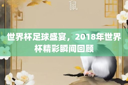 世界杯足球盛宴，2018年世界杯精彩瞬间回顾