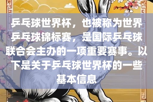 乒乓球世界杯，也被称为世界乒乓球锦标赛，是国际乒乓球联合会主办的一项重要赛事。以下是关于乒乓球世界杯的一些基本信息