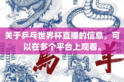 关于乒乓世界杯直播的信息，可以在多个平台上观看。