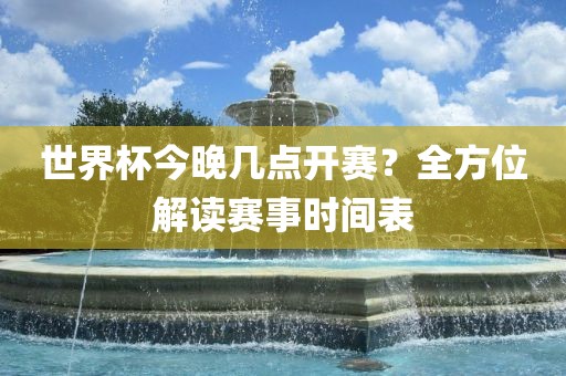 世界杯今晚几点开赛？全方位解读赛事时间表漯河市盈旭机械设备有限公司