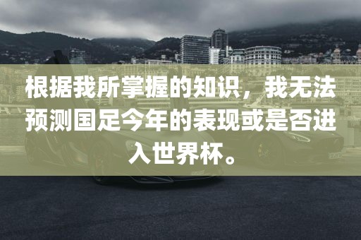 根据我所掌握的知识，我无法预测国足今年的表现或是否进入世界杯。