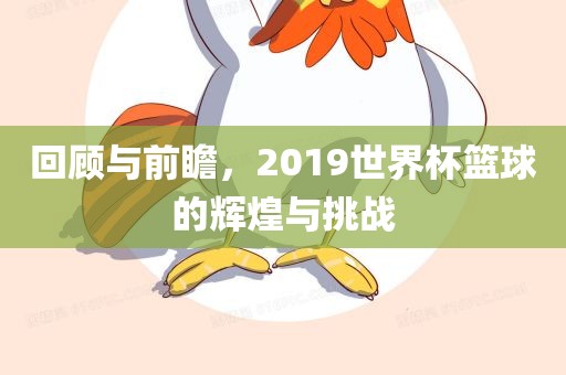 回顾与前瞻，2019世界杯篮球的辉煌与挑战