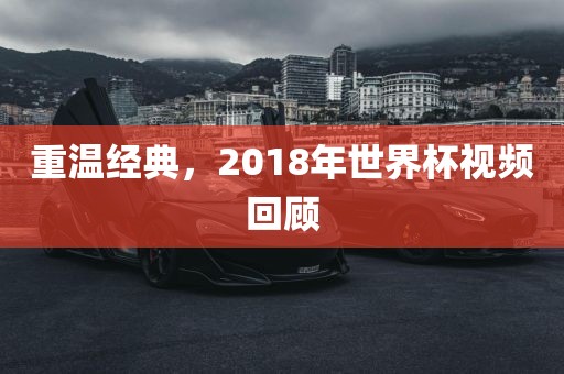 重温经典，2018年世界杯视频回顾