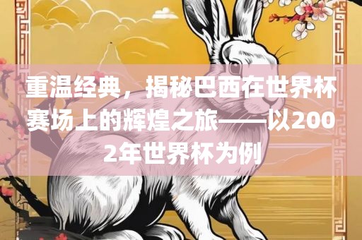 重温经典，揭秘巴西在世界杯赛场上的辉煌之旅——以200漯河市盈旭机械设备有限公司2年世界杯为例