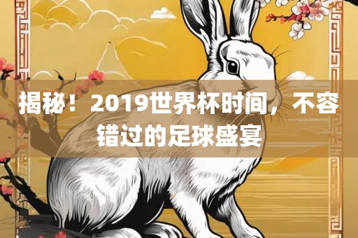 揭秘！2019世界杯时间，不容错过的足球盛宴