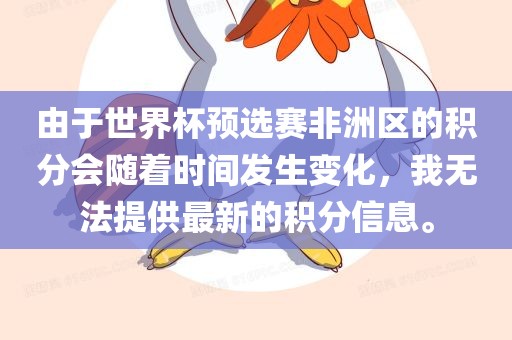 由于世界杯预选赛非洲区的积分会随着时间发生变化，我无法提供最新的积分信息。
