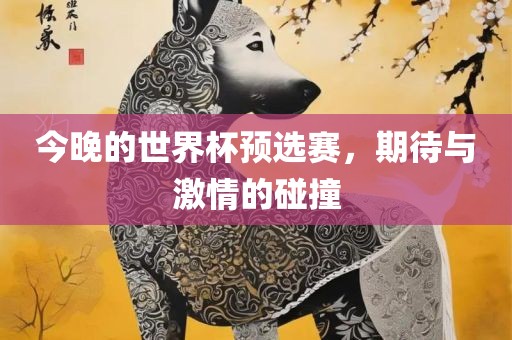 今晚的世界杯预选赛，期待与激情的碰撞漯河市盈旭机械设备有限公司