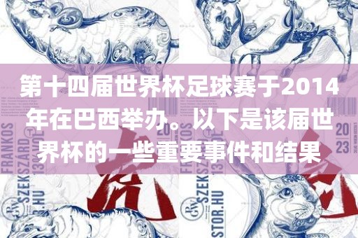第十四届世界杯足球赛于2014年在巴西举办。以下是该届世界杯的一些重要事件和结果